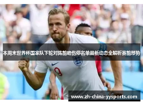 本周末世界杯国家队下轮对阵前瞻伤停名单最新动态全解析赛前形势 本周末世界杯国家队下轮对阵前瞻伤停名单最新动态全解析赛前形势