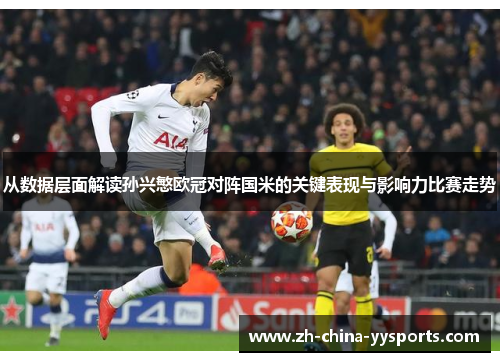 从数据层面解读孙兴慜欧冠对阵国米的关键表现与影响力比赛走势