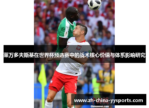莱万多夫斯基在世界杯预选赛中的战术核心价值与体系影响研究 莱万多夫斯基在世界杯预选赛中的战术核心价值与体系影响研究