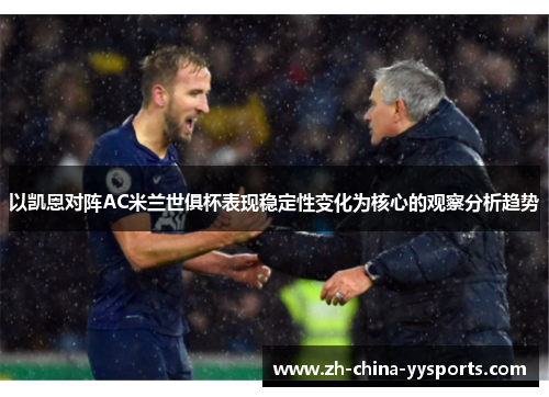 以凯恩对阵AC米兰世俱杯表现稳定性变化为核心的观察分析趋势