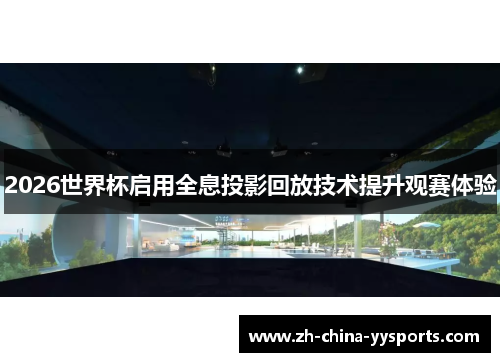 2026世界杯启用全息投影回放技术提升观赛体验 2026世界杯启用全息投影回放技术提升观赛体验