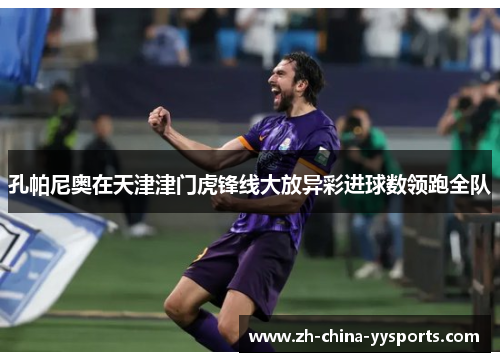 孔帕尼奥在天津津门虎锋线大放异彩进球数领跑全队