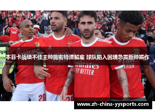 本菲卡战绩不佳主帅施密特遭解雇 球队陷入困境急需新帅振作