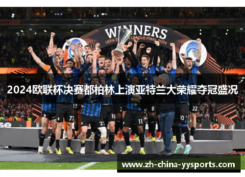 2024欧联杯决赛都柏林上演亚特兰大荣耀夺冠盛况