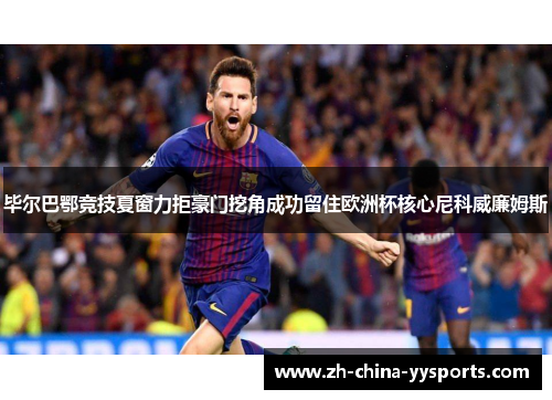 毕尔巴鄂竞技夏窗力拒豪门挖角成功留住欧洲杯核心尼科威廉姆斯