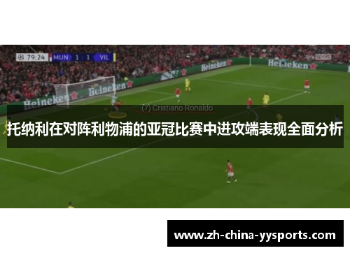 托纳利在对阵利物浦的亚冠比赛中进攻端表现全面分析