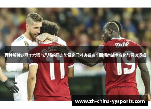 理性解析欧冠十六强与八强前景走势及豪门对决看点全面观察战术变化与晋级逻辑